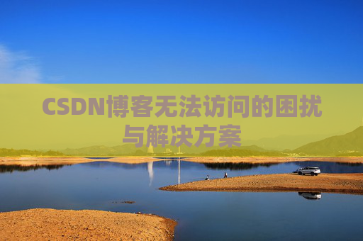 CSDN博客无法访问的困扰与解决方案